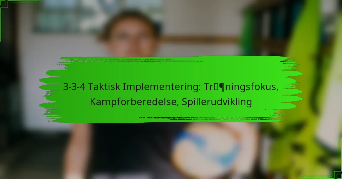3-3-4 Taktisk Implementering: Træningsfokus, Kampforberedelse, Spillerudvikling