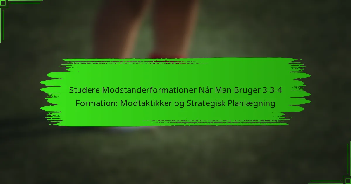 Studere Modstanderformationer Når Man Bruger 3-3-4 Formation: Modtaktikker og Strategisk Planlægning