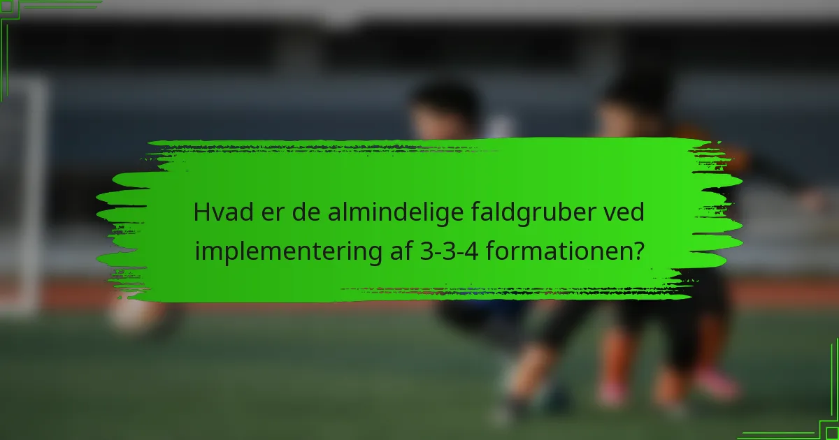 Hvad er de almindelige faldgruber ved implementering af 3-3-4 formationen?