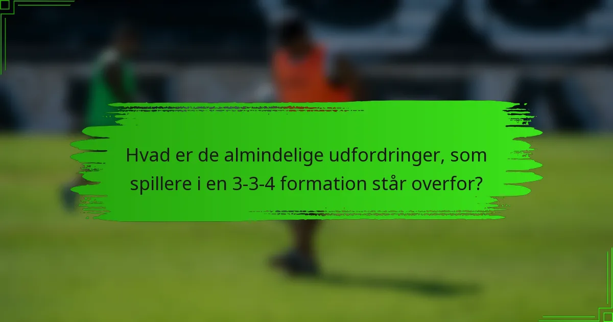 Hvad er de almindelige udfordringer, som spillere i en 3-3-4 formation står overfor?