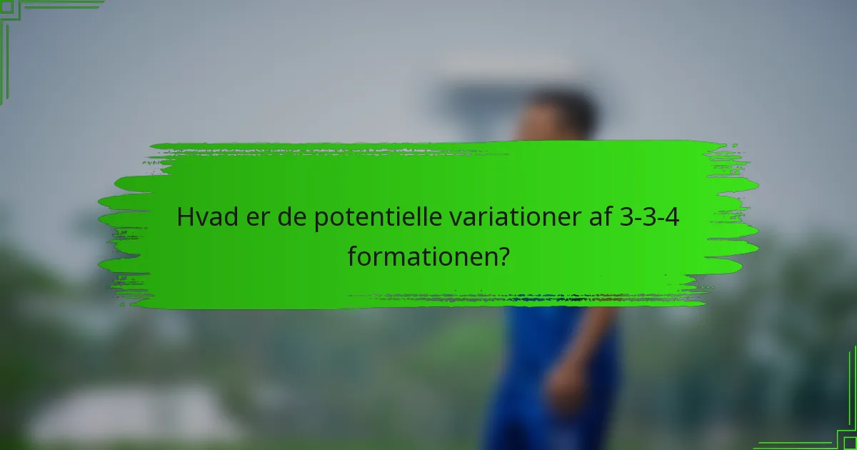 Hvad er de potentielle variationer af 3-3-4 formationen?