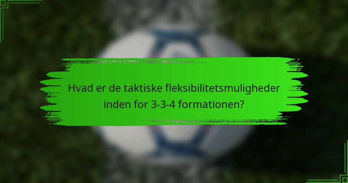 Hvad er de taktiske fleksibilitetsmuligheder inden for 3-3-4 formationen?