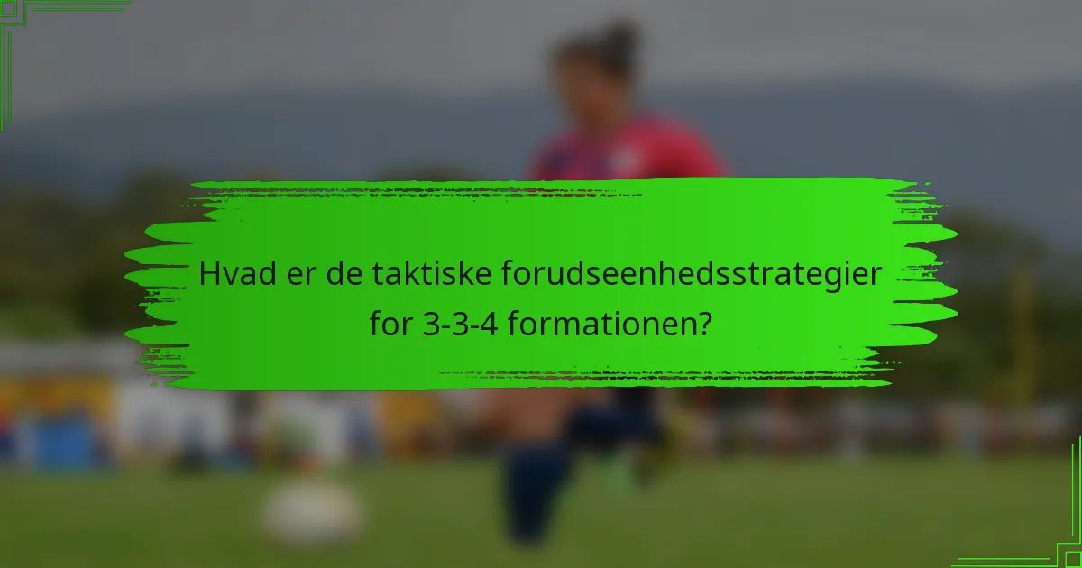 Hvad er de taktiske forudseenhedsstrategier for 3-3-4 formationen?