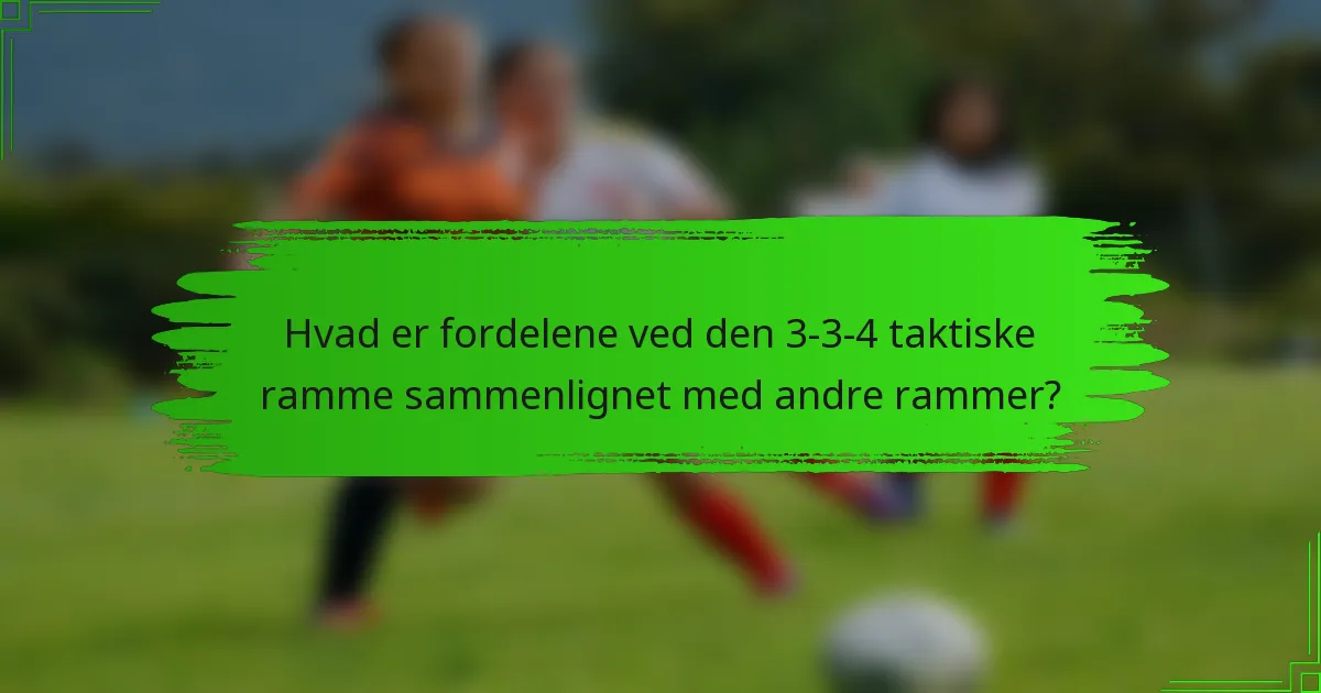 Hvad er fordelene ved den 3-3-4 taktiske ramme sammenlignet med andre rammer?