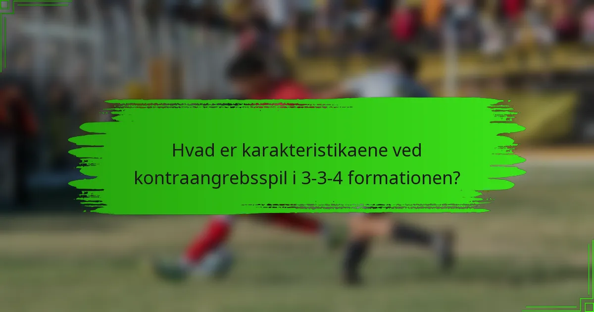 Hvad er karakteristikaene ved kontraangrebsspil i 3-3-4 formationen?