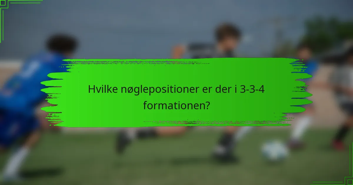 Hvilke nøglepositioner er der i 3-3-4 formationen?