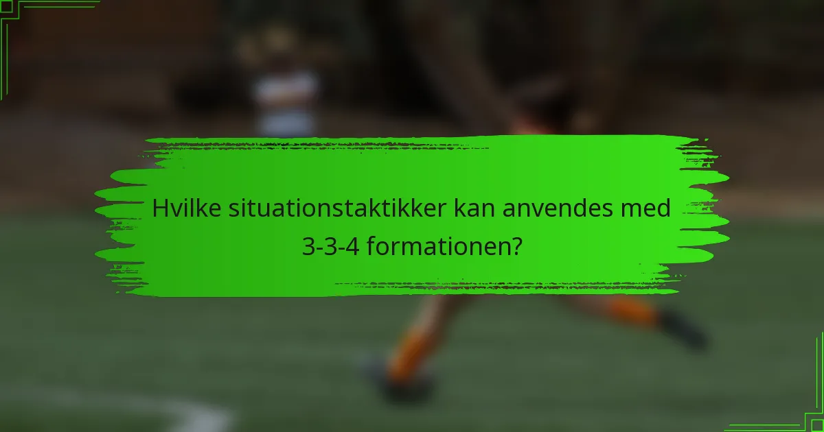 Hvilke situationstaktikker kan anvendes med 3-3-4 formationen?