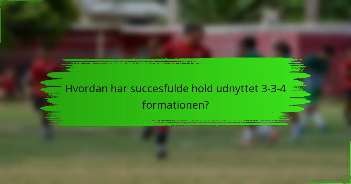 Hvordan har succesfulde hold udnyttet 3-3-4 formationen?