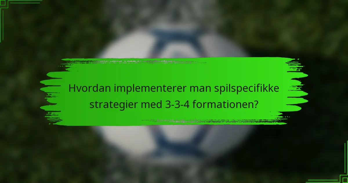 Hvordan implementerer man spilspecifikke strategier med 3-3-4 formationen?