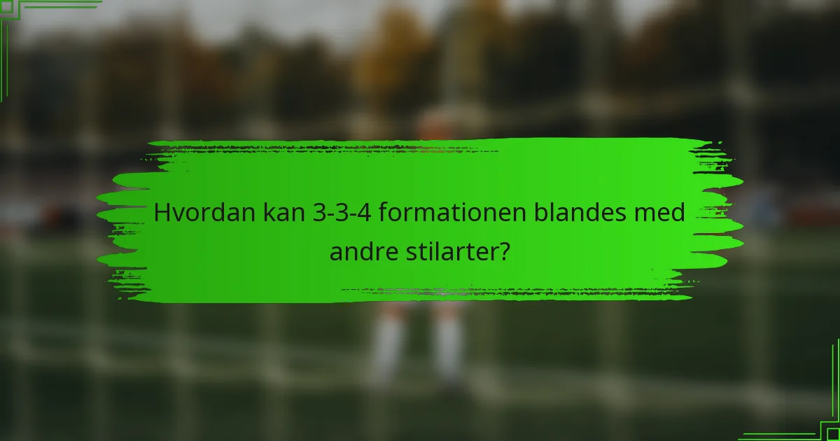 Hvordan kan 3-3-4 formationen blandes med andre stilarter?
