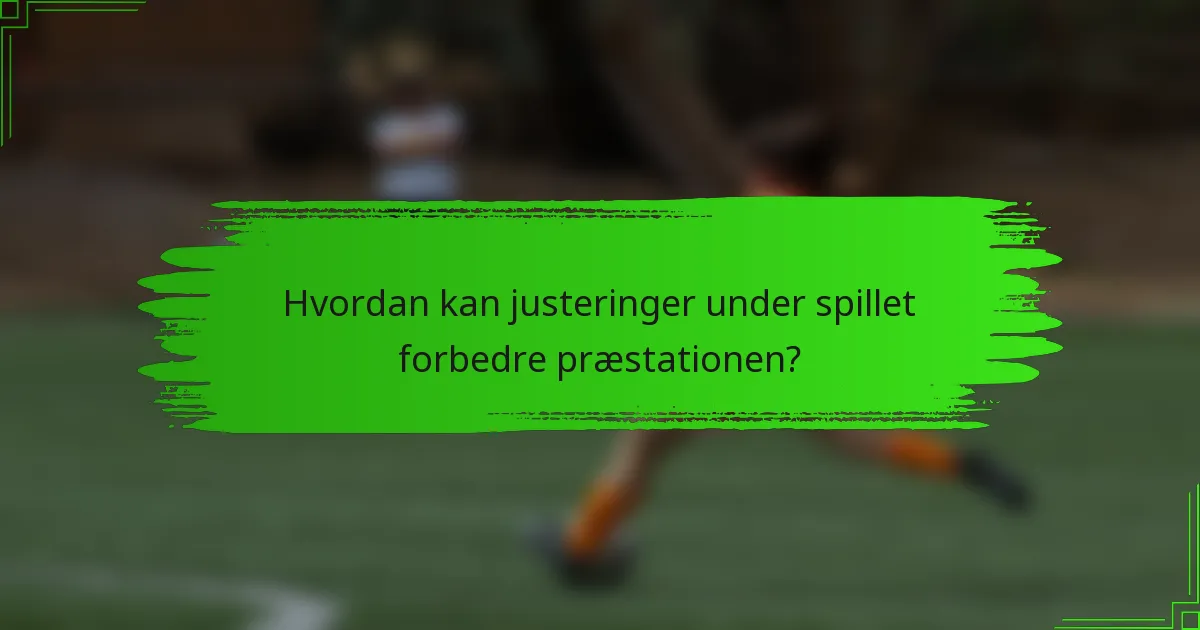 Hvordan kan justeringer under spillet forbedre præstationen?