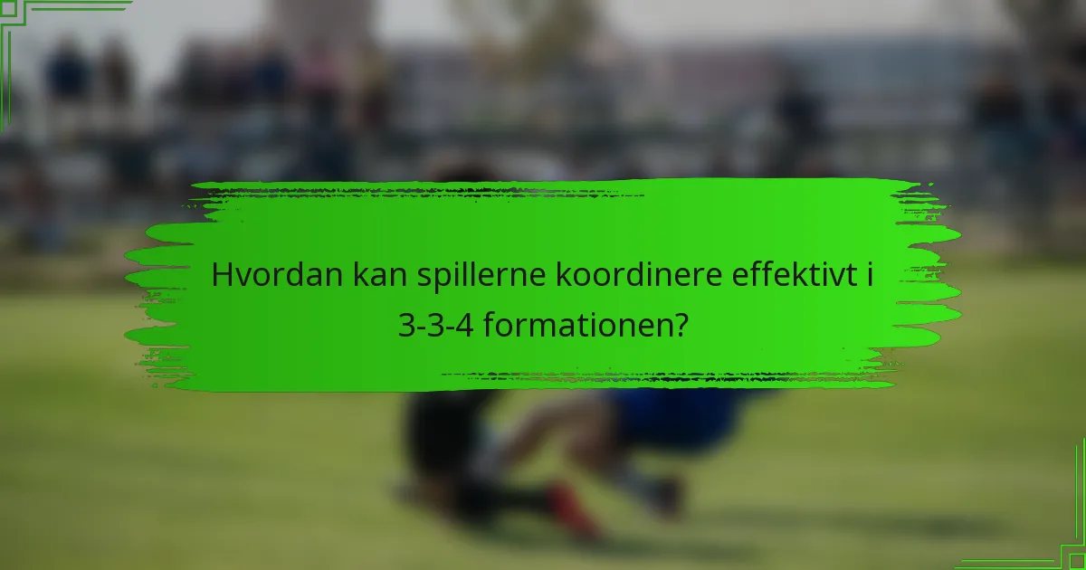 Hvordan kan spillerne koordinere effektivt i 3-3-4 formationen?