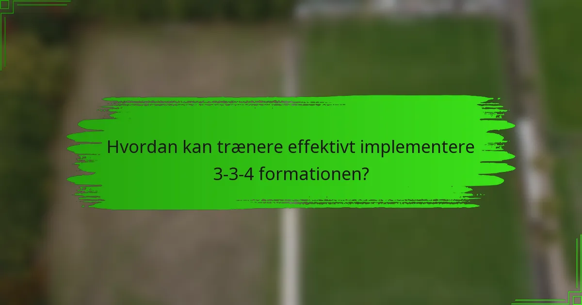 Hvordan kan trænere effektivt implementere 3-3-4 formationen?