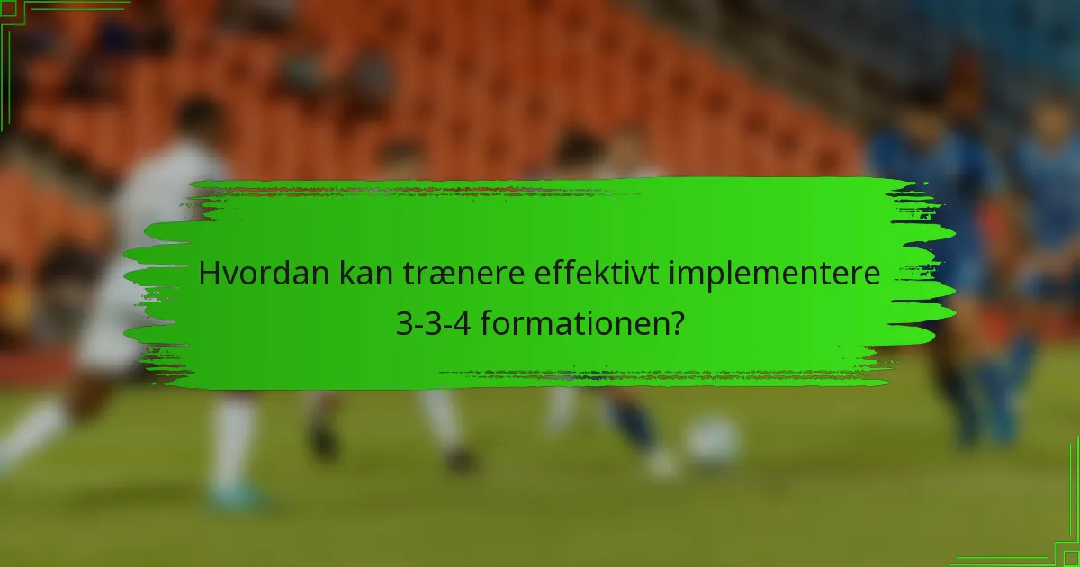 Hvordan kan trænere effektivt implementere 3-3-4 formationen?