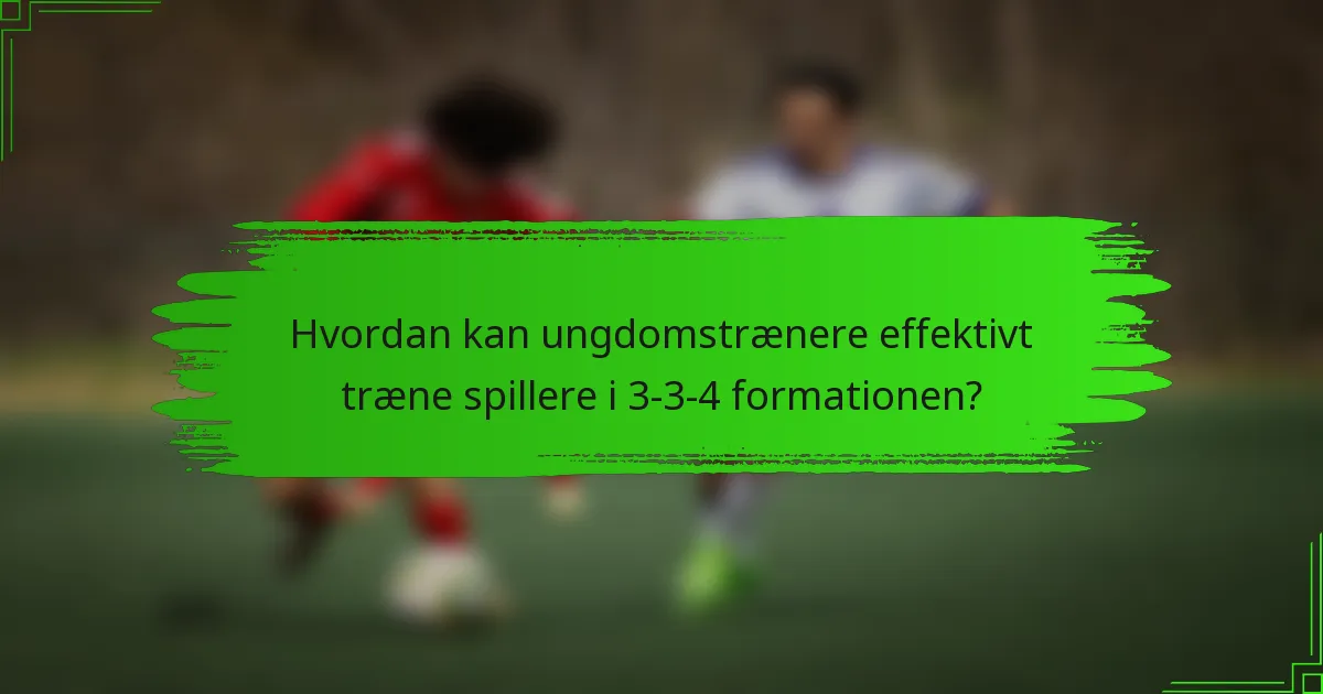 Hvordan kan ungdomstrænere effektivt træne spillere i 3-3-4 formationen?