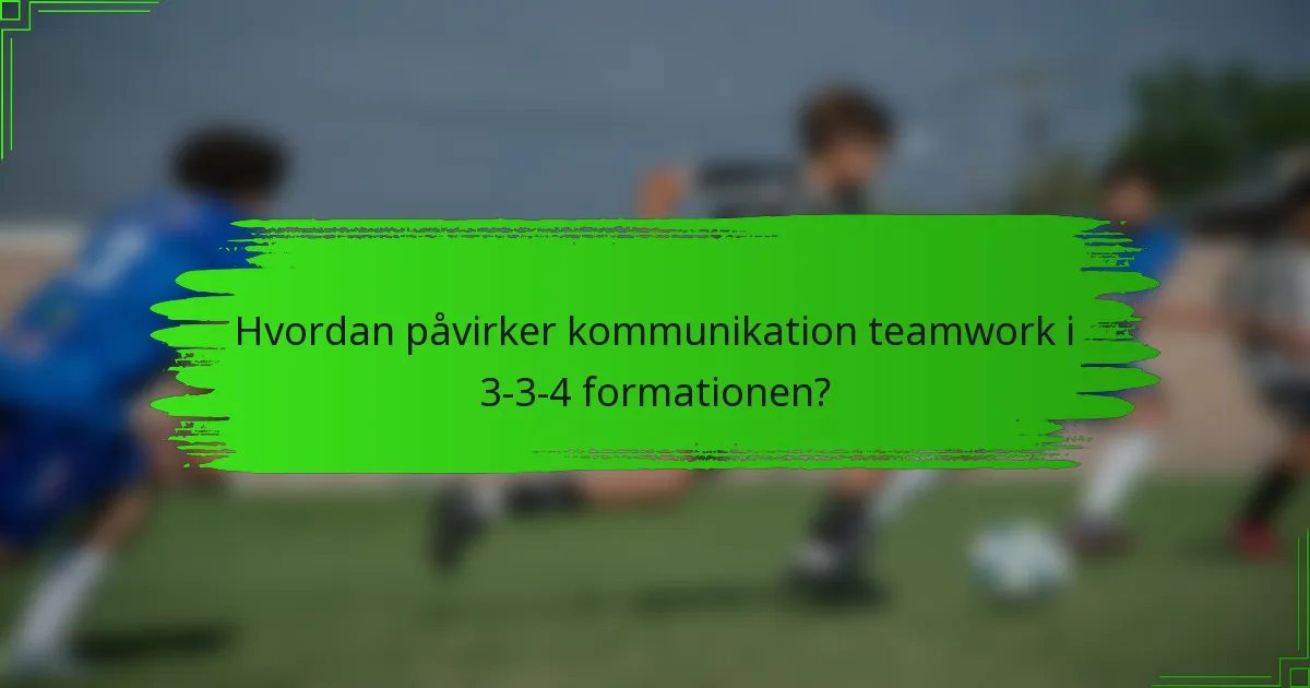 Hvordan påvirker kommunikation teamwork i 3-3-4 formationen?
