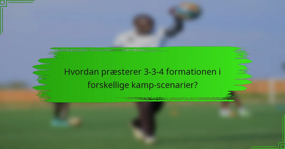 Hvordan præsterer 3-3-4 formationen i forskellige kamp-scenarier?