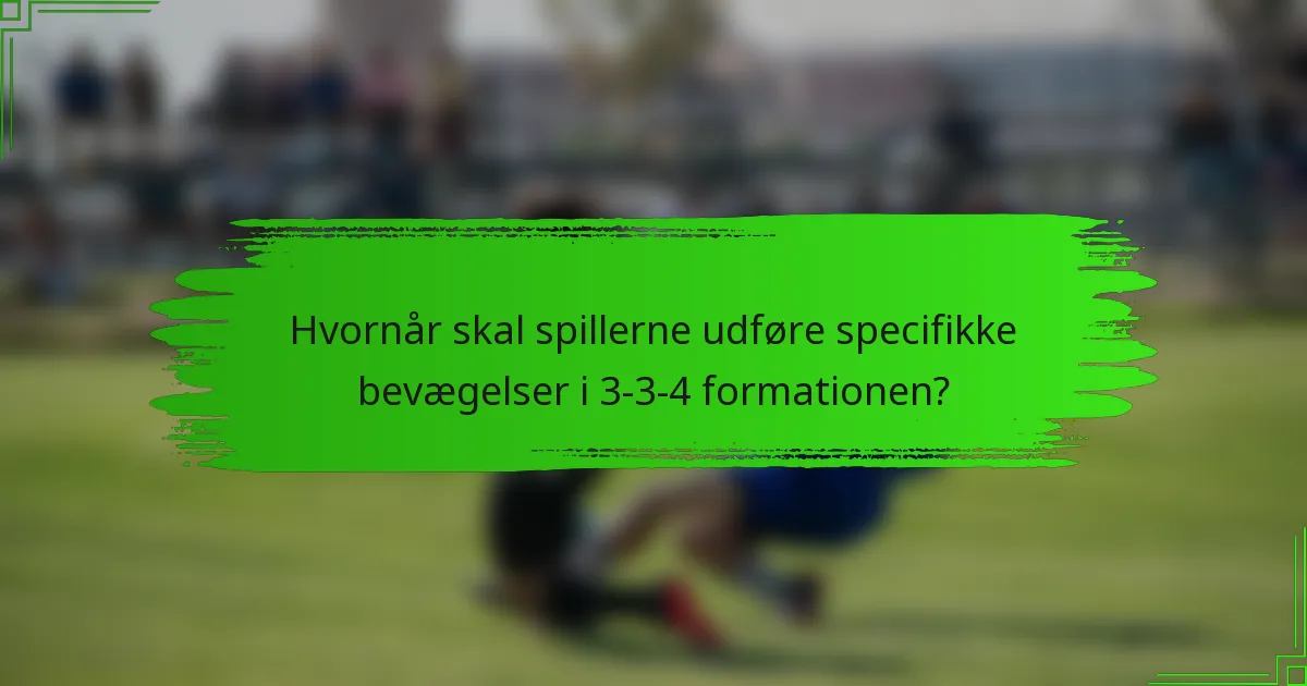 Hvornår skal spillerne udføre specifikke bevægelser i 3-3-4 formationen?
